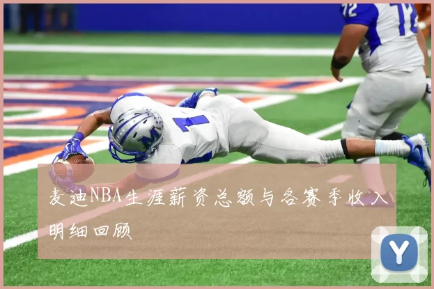 麦迪NBA生涯薪资总额与各赛季收入明细回顾