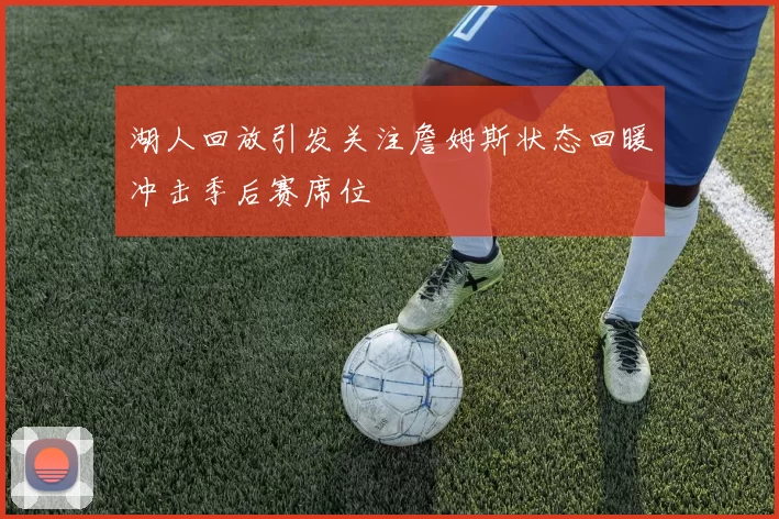 湖人回放引发关注詹姆斯状态回暖冲击季后赛席位