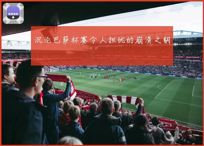 沉沦巴萨杯赛令人担忧的崩溃之钥