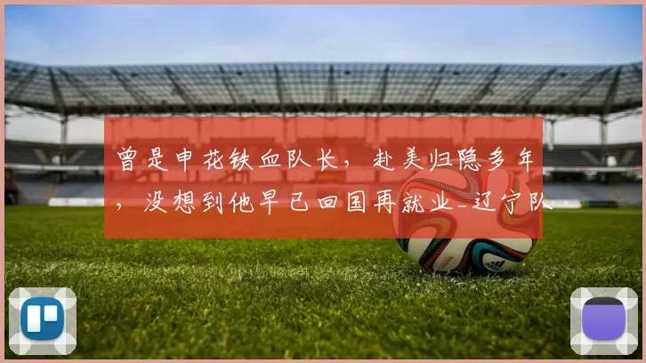 曾是申花铁血队长，赴美归隐多年，没想到他早已回国再就业_辽宁队_肖战波_球员