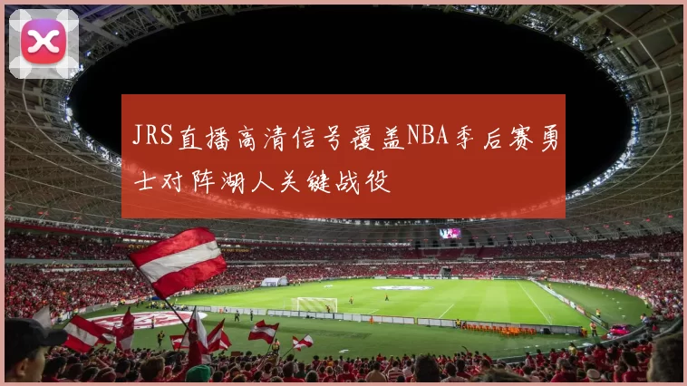 JRS直播高清信号覆盖NBA季后赛勇士对阵湖人关键战役