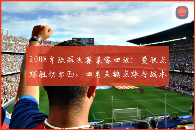 2008年欧冠决赛录像回放：曼联点球胜切尔西，回看关键点球与战术变化