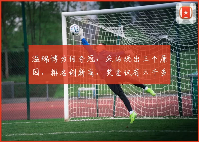 温瑞博为何夺冠，采访说出三个原因，排名创新高，奖金仅有六千多