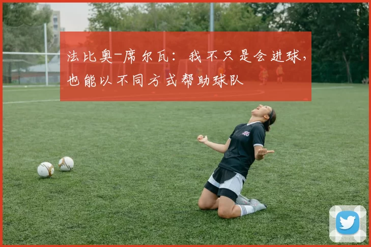 法比奥-席尔瓦：我不只是会进球，也能以不同方式帮助球队