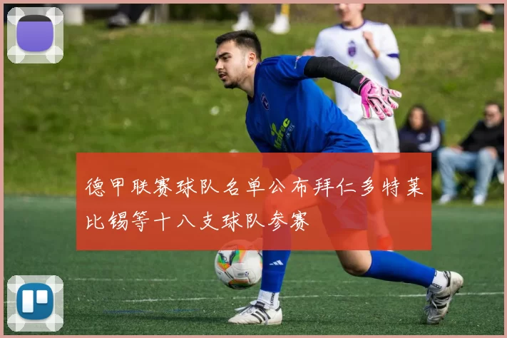 德甲联赛球队名单公布拜仁多特莱比锡等十八支球队参赛