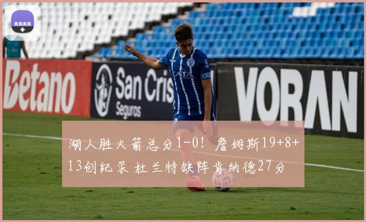 湖人胜火箭总分1-0！詹姆斯19+8+13创纪录 杜兰特缺阵肯纳德27分