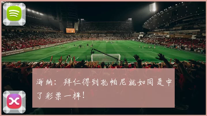 海纳：拜仁得到孔帕尼就如同是中了彩票一样！