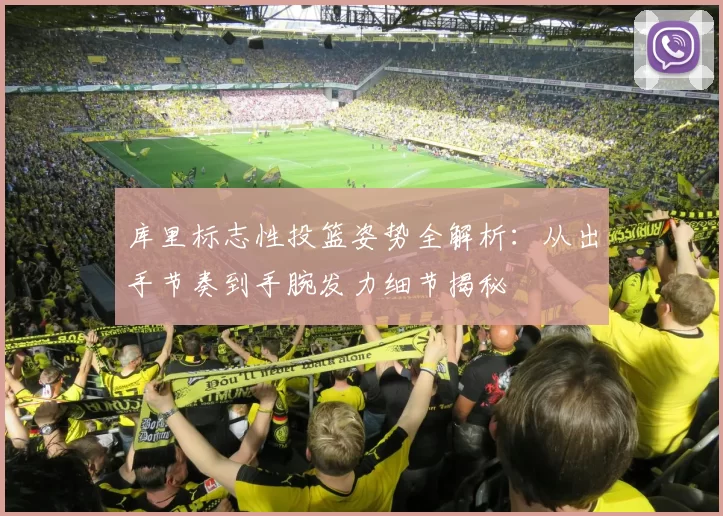 库里标志性投篮姿势全解析：从出手节奏到手腕发力细节揭秘