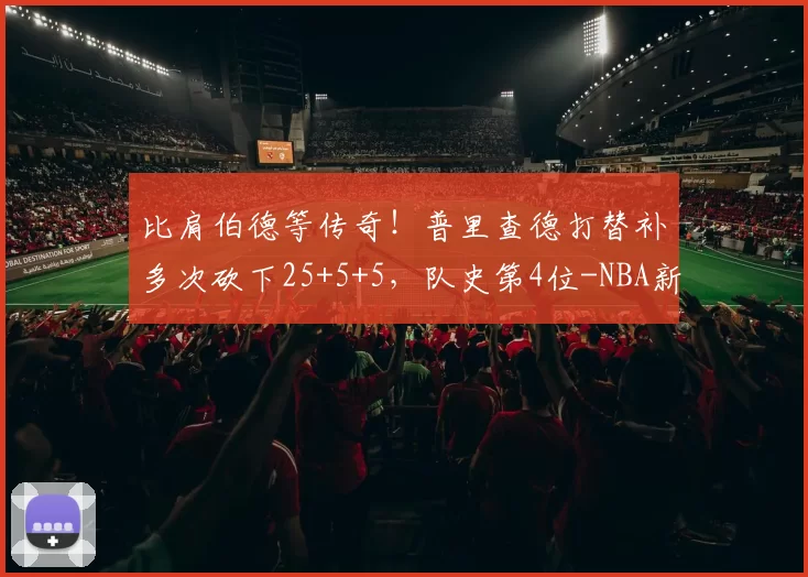 比肩伯德等传奇!普里查德打替补多次砍下25+5+5,队史第4位-NBA新闻