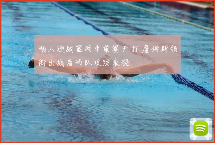 湖人迎战篮网季前赛开打 詹姆斯领衔出战看两队攻防表现
