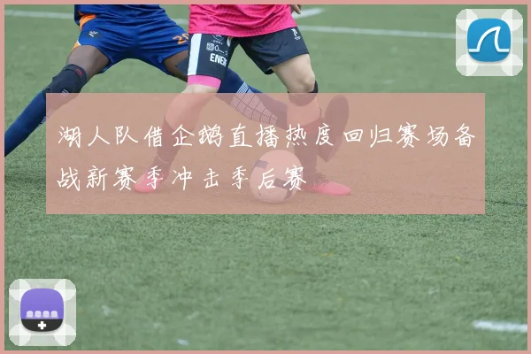 湖人队借企鹅直播热度回归赛场备战新赛季冲击季后赛