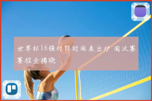 世界杯16强对阵时间表出炉 淘汰赛赛程全揭晓