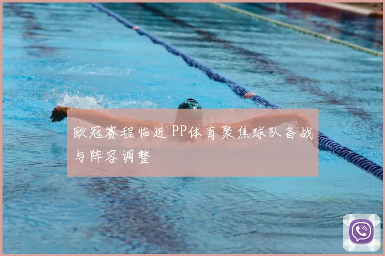 欧冠赛程临近 PP体育聚焦球队备战与阵容调整