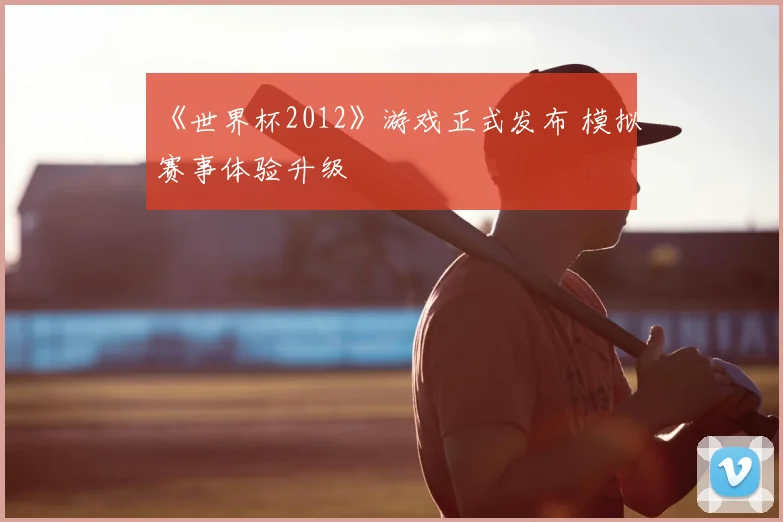 《世界杯2012》游戏正式发布 模拟赛事体验升级