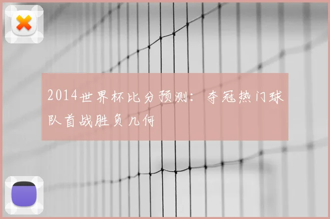 2014世界杯比分预测:夺冠热门球队首战胜负几何