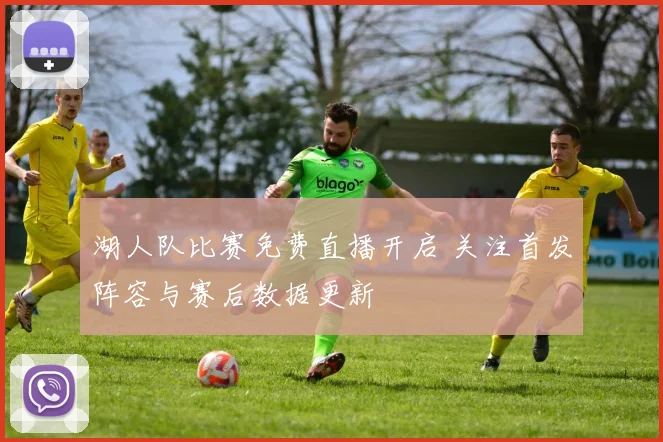 湖人队比赛免费直播开启 关注首发阵容与赛后数据更新