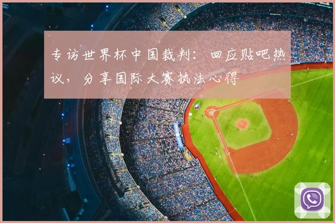 专访世界杯中国裁判：回应贴吧热议，分享国际大赛执法心得