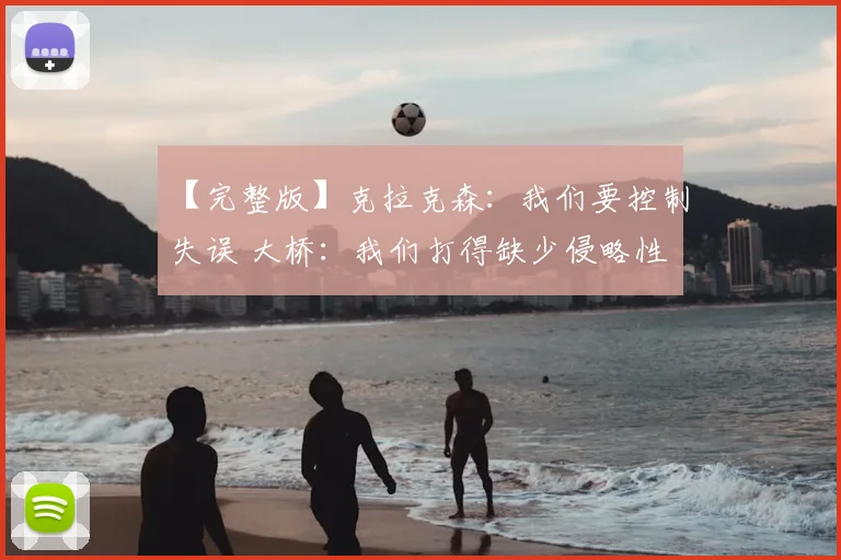 【完整版】克拉克森:我们要控制失误 大桥:我们打得缺少侵略性