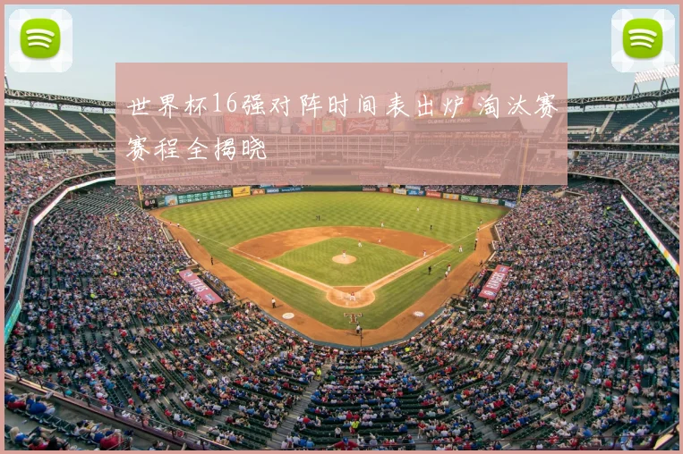 世界杯16强对阵时间表出炉 淘汰赛赛程全揭晓
