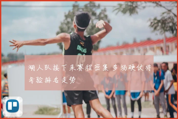 湖人队接下来赛程密集 多场硬仗将考验排名走势
