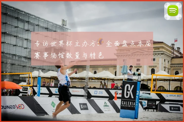 专访世界杯主办方：全面盘点本届赛事场馆数量与特色